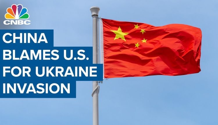 China blames U.S. for Russia’s invasion of Ukraine